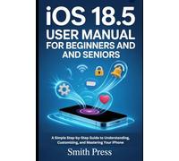 IOS 18.5 User Manual for Beginners and Seniors: A Simple Step-by-Step Guide to Understanding, Customizing, and Mastering Your iPhone