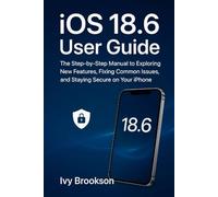 iOS 18.6 User Guide: The Step-by-Step Manual to Exploring New Features, Fixing Common Issues, and Staying Secure on Your iPhone (APPLICATION & SOFTWARE TOOLS/GUIDES)