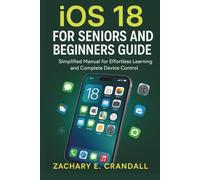 iOS 18 for Seniors and Beginners Guide: Simplified Manual for Effortless Learning and Complete Device Control. (Simplified Technology Guides: Phones and Gadgets for Seniors and Beginners)