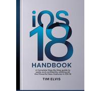 iOS 18 Handbook: A Complete Step-By-Step guide to easily and confidently utilizing All the Powerful New Features in iOS 18
