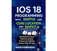 IOS 18 PROGRAMMING WITH SWIFTUI AND CORE LOCATION AND MAPKIT: Mastering the Latest Features and Best Practices for Building Cutting-Edge iOS Apps (FUTURE - PROOF DEVELOPER SERIES)