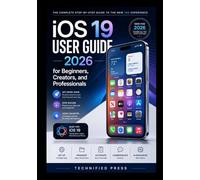 iOS 19 User Guide 2026 for Beginners, Creators, and Professionals: Mastering Your iPhone, Organizing Digital Life, and Getting Real Work Done with Modern AI-Enhanced Features