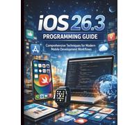 iOS 26.3 Programming Guide: Comprehensive Techniques for Modern Mobile Development Workflows (Essential Guide to Programming and Secure Software and App Development)