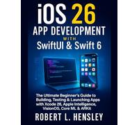 iOS 26 App Development with SwiftUI & Swift 6: The Ultimate Beginner’s Guide to Building, Testing & Launching Apps with Xcode 26, Apple Intelligence, VisionOS, Core ML & ARKit
