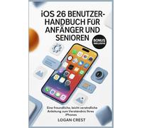 iOS 26 BENUTZERHANDBUCH FÜR ANFÄNGER UND SENIOREN: Eine freundliche, leicht verständliche Anleitung zum Verständnis Ihres iPhones