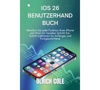 IOS 26 BENUTZERHANDBUCH: Meistern Sie jede Funktion Ihres iPhone und iPad mit visuellen Schritt-für-Schritt-Lektionen für Anfänger und Fortgeschrittene