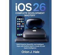 iOS 26 Complete Development Mastery: Build Powerful, Beautiful, and Intelligent Apps with SwiftUI, Swift 6, Xcode 26, and Apple Intelligence (THE MODERN CODER’S LIBRARY)