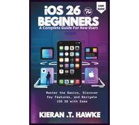 IOS 26 FOR BEGINNERS: A Complete Guide For New Users: Master the Basics, Discover Key Features, and Navigate iOS 26 with Ease