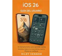 IOS 26 GUÍA DEL USUARIO: Un manual práctico para aprender nuevas funciones, mejorar las tareas cotidianas y usar su iPhone con confianza.