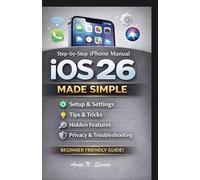 IOS 26 MADE SIMPLE: Step-by-Step iPhone Manual Covering Setup, Settings, Tips, Tricks, Hidden Features, Privacy, and Troubleshooting