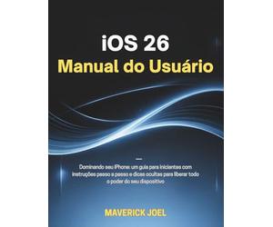 iOS 26 Manual do Usuário: Dominando seu iPhone: um guia para iniciantes com instruções passo a passo e dicas ocultas para liberar todo o poder do seu dispositivo