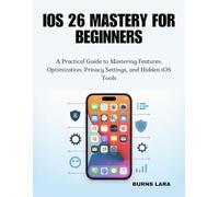 iOS 26 Mastery for Beginners: A Practical Guide to Mastering Features, Optimization, Privacy Settings, and Hidden iOS Tools