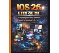 IOS 26 USER GUIDE: A Complete Step-by-Step Handbook to Master Features, Settings, Privacy, and Productivity Like a Pro