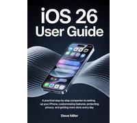 IOS 26 User Guide: A Practical Step-by-Step Companion to Setting Up Your iPhone, Customizing Features, Protecting Privacy, and Getting More Done Every Day
