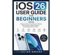 iOS 26 User Guide for Beginners 2026: A Step-by-Step Visual Manual to Master New Features, Hidden Settings, and Everyday iPhone Tasks