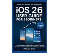 iOS 26 USER GUIDE FOR BEGINNERS: A Complete Step-by-Step Guide with Tutorials, Tips, and Illustrations to Master iOS 26 Features, Settings, and Shortcuts for iPhone & iPad Beginner