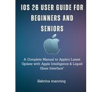 iOS 26 User Guide for Beginners and Seniors: A Complete Manual to Apple’s Latest Update with Apple Intelligence & Liquid Glass Interface