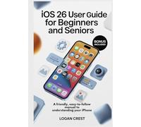 IOS 26 USER GUIDE FOR BEGINNERS AND SENIORS: A Friendly, Easy-to-Follow manual to Understanding Your iPhone