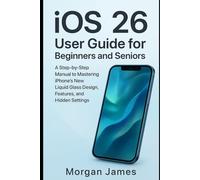 iOS 26 User Guide for Beginners and Seniors: A Step-by-Step Manual to Mastering iPhone’s New Liquid Glass Design, Features, and Hidden Settings (Ai, Robotics and gadget review)