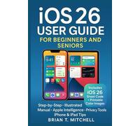 iOS 26 User Guide for Beginners & Seniors: Step-by-Step Illustrated Manual to New Features, Apple Intelligence, Privacy, and Everyday iPhone & iPad Tips