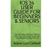 IOS 26 USER GUIDE FOR BEGINNERS & SENIORS: The Complete Practical Manual With Tips And Tricks To Setting Up & Mastering Your iPhone
