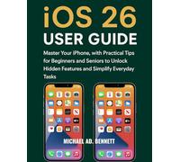 iOS 26 USER GUIDE: Master Your iPhone, with Practical Tips for Beginners and Seniors to Unlock Hidden Features and Simplify Everyday Tasks