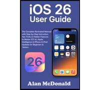iOS 26 User Guide: The Complete Illustrated Manual with Step-by-Step Instruction, Tips Tricks & Hidden Features to Master iOS 26, Apple Intelligence & iPhone & iPad Updates for Beginners & Seniors
