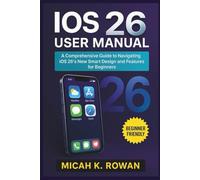 iOS 26 User Manual: A Comprehensive Guide to Navigating iOS 26's New Smart Design and Features for Beginners