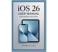 iOS 26 User Manual For Iphone and Ipad: A Step-by-Step Illustrated Guide to All the New Features, Settings, and Smart Tools in Apple’s Latest iOS