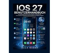 IOS 27 BENUTZERLEITFADEN: Das vollständige Schritt-für-Schritt-Handbuch zum Meistern neuer Funktionen, Einstellungen, Privatsphäre und alltäglicher Aufgaben
