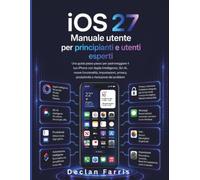 iOS 27 Manuale utente per principianti e utenti esperti: Una guida passo passo per padroneggiare il tuo iPhone con Apple Intelligence, Siri AI, nuove ... produttività e risoluzione dei problemi