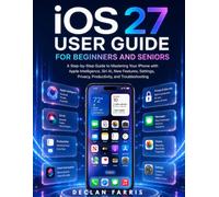 iOS 27 User Guide for Beginners and Seniors: A Step-by-Step Guide to Mastering Your iPhone with Apple Intelligence, Siri AI, New Features, Settings, Privacy, Productivity, and Troubleshooting