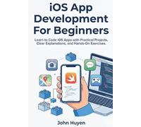 iOS App Development For Beginners: Learn to Code iOS Apps with Practical Projects, Clear Explanations, and Hands-On Exercises