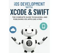 iOS Development with Xcode & Swift: The Complete Guide to Building, Testing, and Publishing iOS Apps Like a Pro (The Ultimate Developer’s Mastery ... Guides to Modern Programming, Design, and AI)