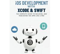 iOS Development with Xcode & Swift: The Complete Guide to Building, Testing, and Publishing iOS Apps Like a Pro (The Ultimate Developer’s Mastery ... Guides to Modern Programming, Design, and AI)