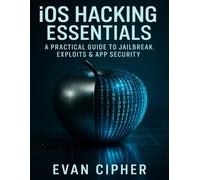 iOS Hacking Essentials: A Practical Guide to Jailbreak, Exploits & App Security (The Developer's Guide series)