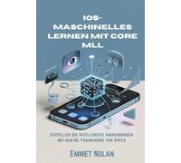 iOS-Maschinelles Lernen mit Core ML: Erstellen Sie intelligente Anwendungen mit dem ML Framework von Apple