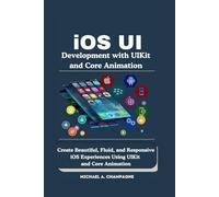 iOS UI Development with UIKit and Core Animation: Create Beautiful, Fluid, and Responsive iOS Experiences Using UIKit and Core Animation