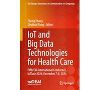 IoT and Big Data Technologies for Health Care: Fifth EAI International Conference, IoTCare 2024, December 7-8, 2024 (EAI/Springer Innovations in Communication and Computing)