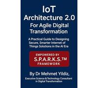 IoT Architecture 2.0 for Agile Digital Transformation: A Practical Guide to Designing Secure, Smarter Internet of Things Solutions in the AI Era