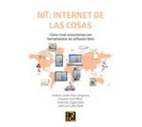 IoT: INTERNET DE LAS COSAS. Cómo crear ecosistemas con herramientas de software libre