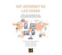 IoT: INTERNET DE LAS COSAS. Cómo crear ecosistemas con herramientas de software libre