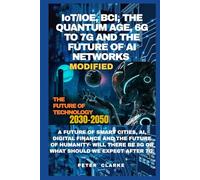 IoT/IOE, BCI, THE QUANTUM AGE, 6G & 7G AND THE FUTURE OF AI NETWORKS: A FUTURE OF SMART CITIES, AI, DIGITAL FINANCE AND THE FUTURE OF HUMANITY- WILL ... WE EXPECT AFTER 7G. (Uncovering Technology)