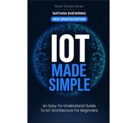 IoT Made Simple: Guide to IoT Architecture for Beginners - Updated to Include Hands On Examples (Made Simple Series)