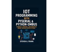 IOT PROGRAMMING WITH PYSERIAL & PYTHON-SMBUS: CONNECT, CONTROL, AND MONITOR SMART DEVICES WITH PYTHON