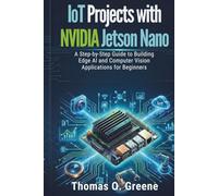 IoT Projects with NVIDIA Jetson Nano: A Step-by-Step Guide to Building Edge AI and Computer Vision Applications for Beginners