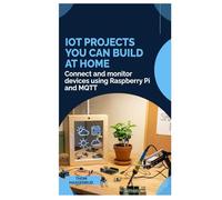 IoT Projects You Can Build at Home: Connect and monitor devices using Raspberry Pi and MQTT