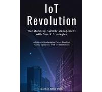 IoT Revolution: Transforming Facility Management with Smart Strategies: A Strategic Roadmap for Future-Proofing Facility Operations with IoT Innovations