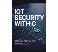 IoT Security with C: Step-by-Step Guide and Projects (Advanced Cloud, Security & Systems Development Series)
