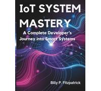 IoT System Mastery: A Complete Developer’s Journey into Smart Systems: 3 (The Developer's Library)